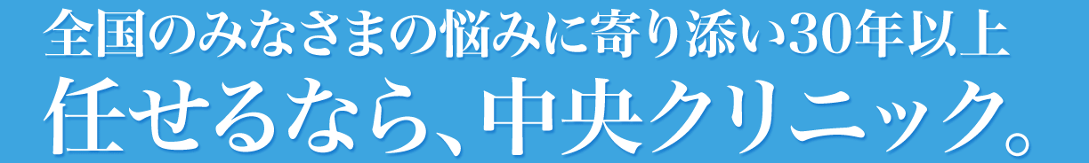 全国のみなさまの悩みに寄り添い30年以上。中央クリニック。