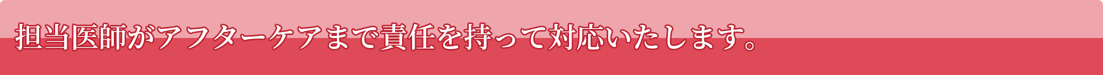 担当医師がアフターケアまで責任を持って対応いたします。