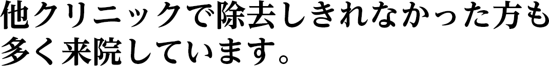 他クリニックで除去しきれなかった方も
多く来院しています。